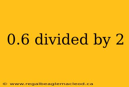 0.6 divided by 2