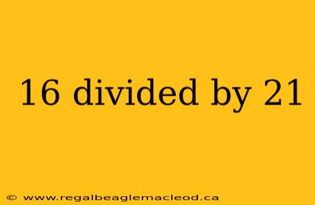 16 divided by 21