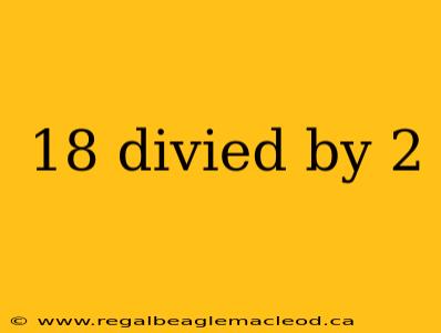 18 divied by 2