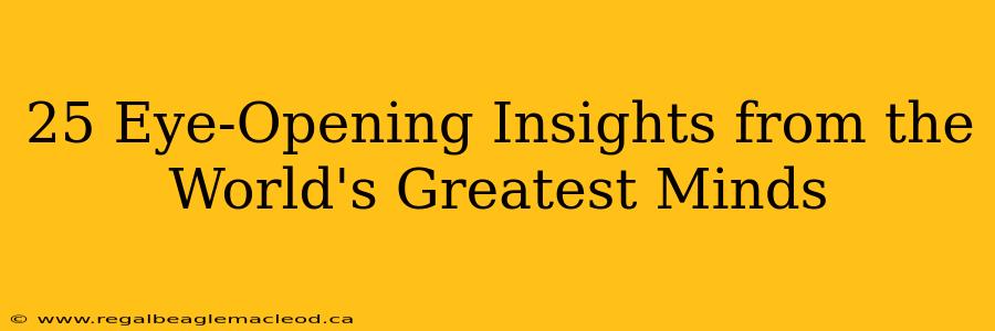 25 Eye-Opening Insights from the World's Greatest Minds