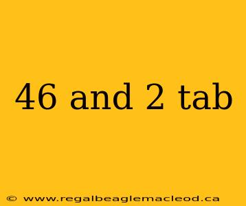 46 and 2 tab