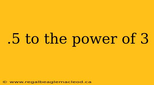 .5 to the power of 3