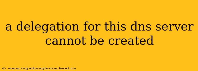 a delegation for this dns server cannot be created