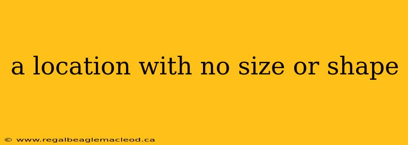 a location with no size or shape