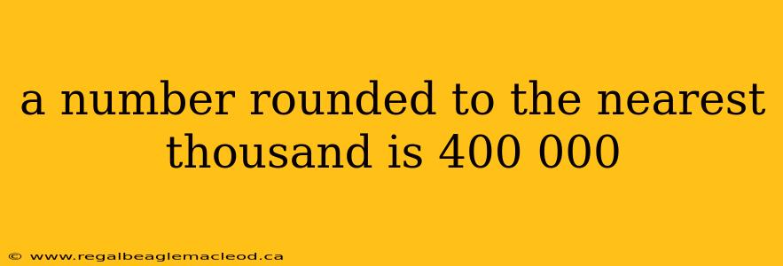 a number rounded to the nearest thousand is 400 000