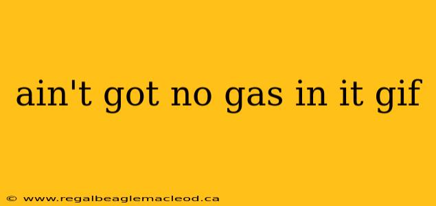 ain't got no gas in it gif