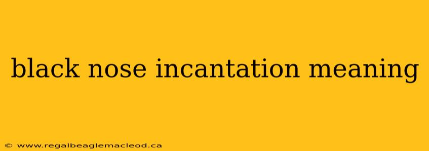 black nose incantation meaning