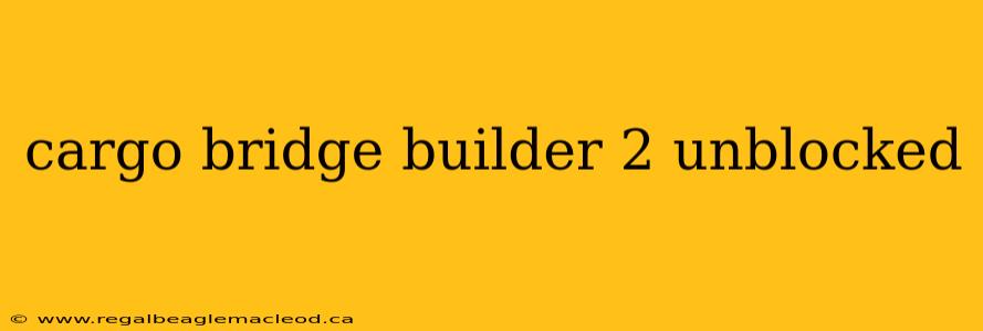 cargo bridge builder 2 unblocked