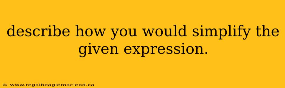 describe how you would simplify the given expression.