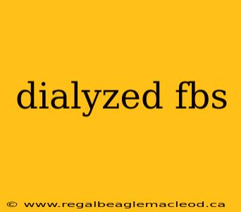 dialyzed fbs
