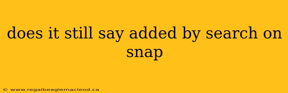 does it still say added by search on snap