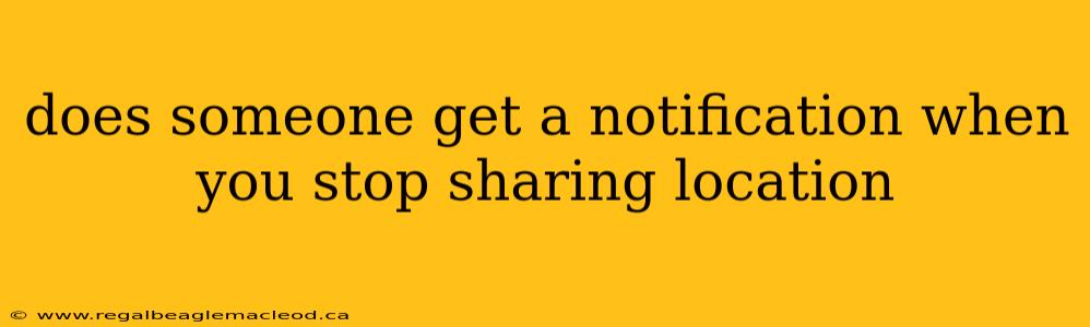 does someone get a notification when you stop sharing location