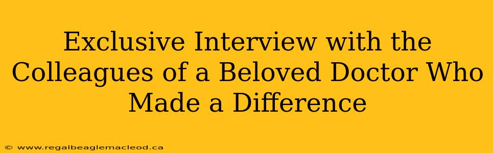 Exclusive Interview with the Colleagues of a Beloved Doctor Who Made a Difference