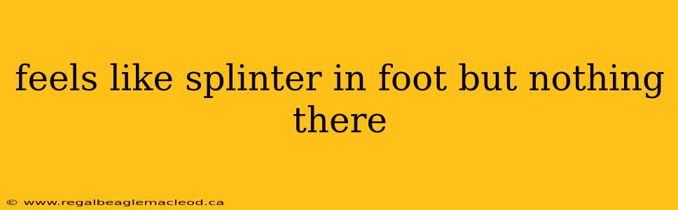 feels like splinter in foot but nothing there