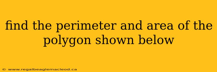 find the perimeter and area of the polygon shown below
