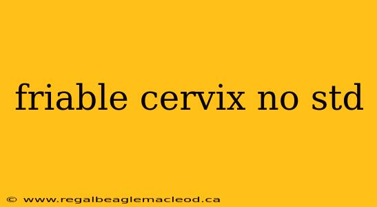friable cervix no std