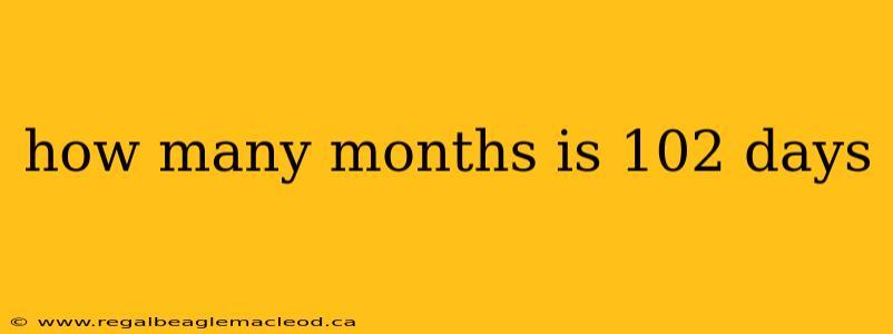 how many months is 102 days