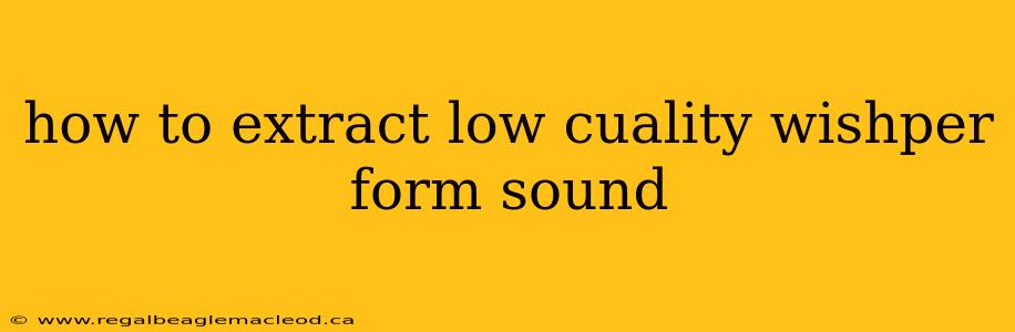 how to extract low cuality wishper form sound