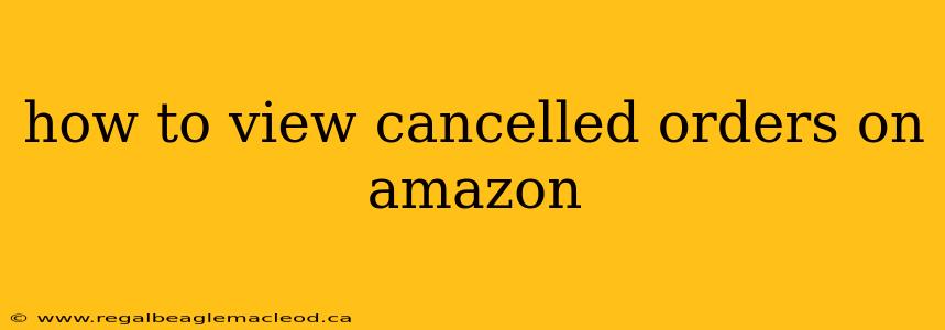 how to view cancelled orders on amazon