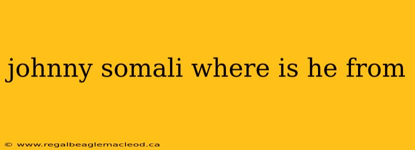 johnny somali where is he from