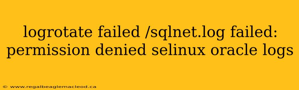 logrotate failed /sqlnet.log failed: permission denied selinux oracle logs