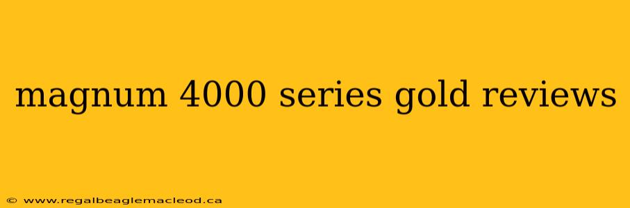 magnum 4000 series gold reviews