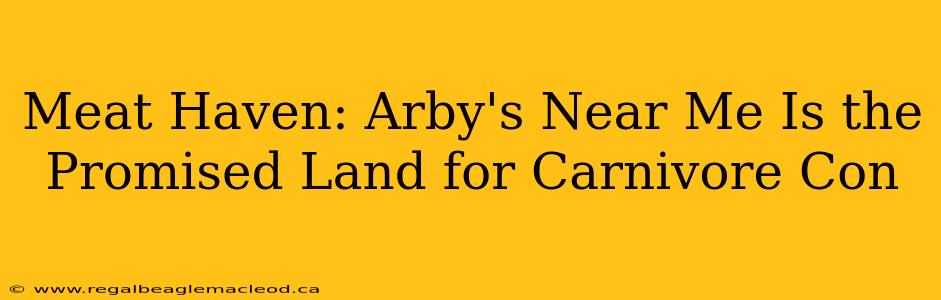 Meat Haven: Arby's Near Me Is the Promised Land for Carnivore Con