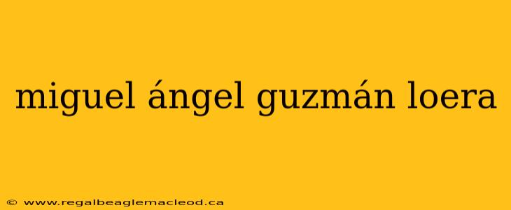miguel ángel guzmán loera