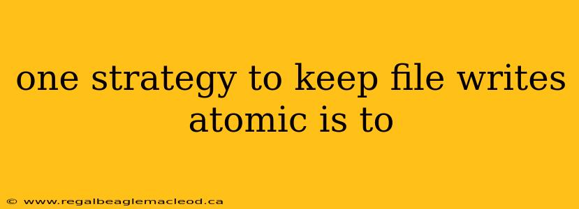 one strategy to keep file writes atomic is to