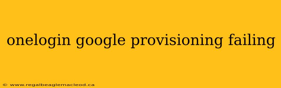 onelogin google provisioning failing