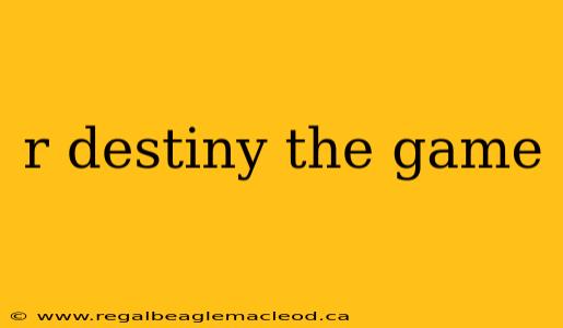 r destiny the game
