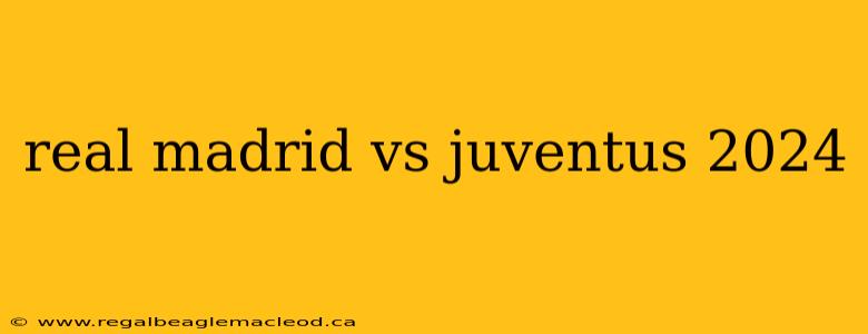 real madrid vs juventus 2024