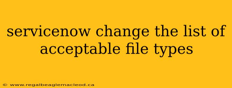 servicenow change the list of acceptable file types