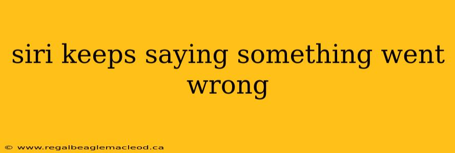 siri keeps saying something went wrong
