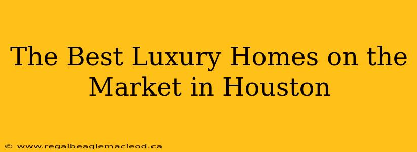 The Best Luxury Homes on the Market in Houston