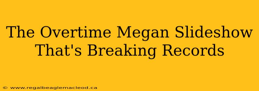 The Overtime Megan Slideshow That's Breaking Records