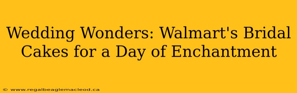 Wedding Wonders: Walmart's Bridal Cakes for a Day of Enchantment