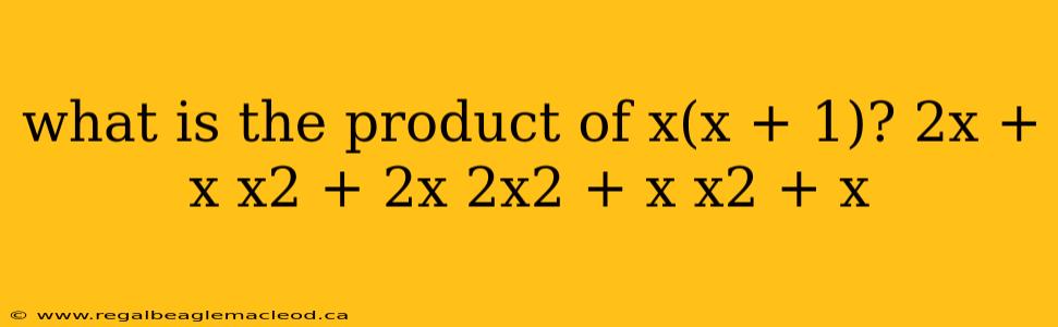 what is the product of x(x + 1)? 2x + x x2 + 2x 2x2 + x x2 + x