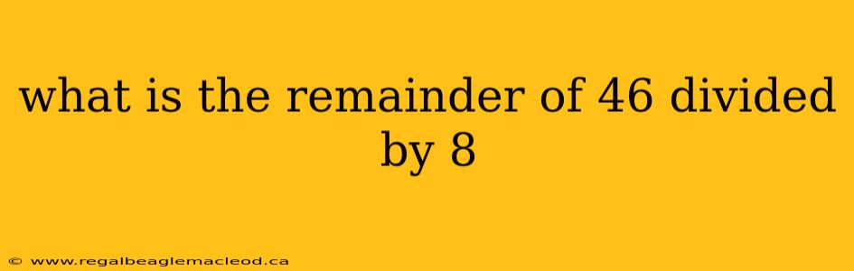 what is the remainder of 46 divided by 8