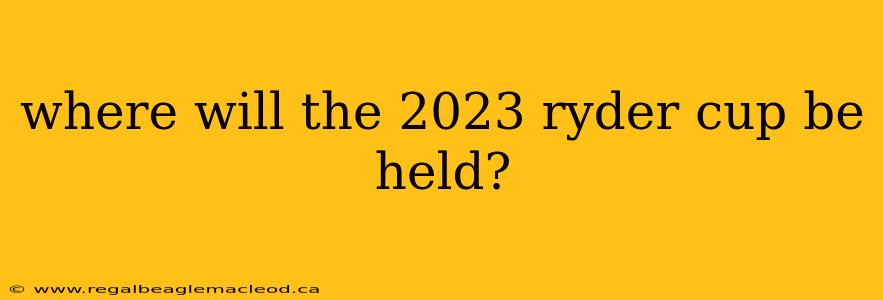 where will the 2023 ryder cup be held?