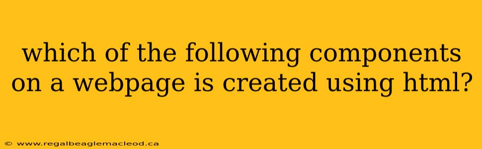 which of the following components on a webpage is created using html?