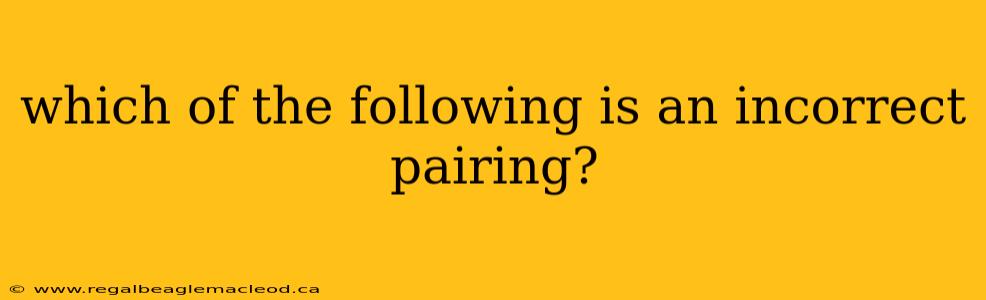 which of the following is an incorrect pairing?