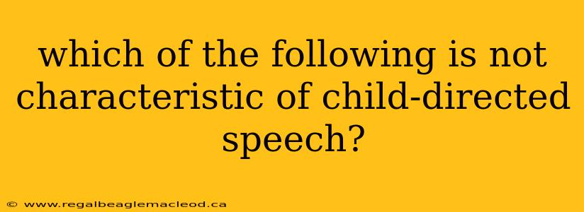 which of the following is not characteristic of child-directed speech?
