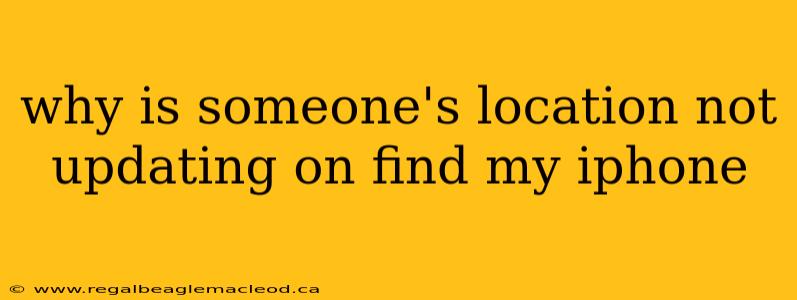 why is someone's location not updating on find my iphone