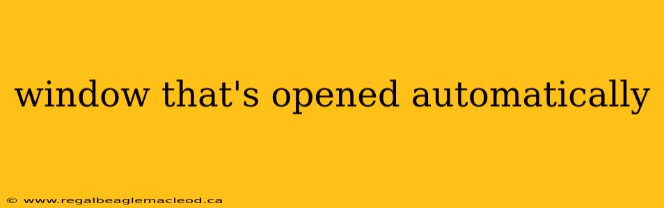 window that's opened automatically